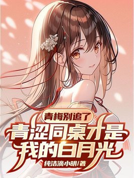 青梅别追了青涩同桌才是我的白月光