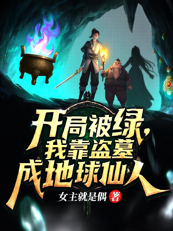 开局被绿我盗墓成地球仙人