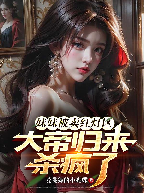 妹妹被卖红灯区大帝归来杀疯了