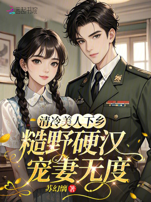 清冷美人下乡糙野硬汉宠妻无度