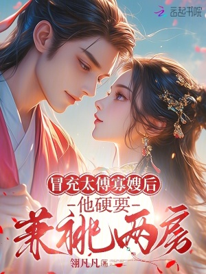 冒充太傅寡嫂后他硬要兼祧两房